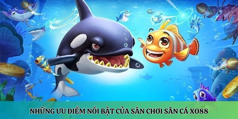 Những ưu điểm nổi bật của sân chơi săn cá XO88 